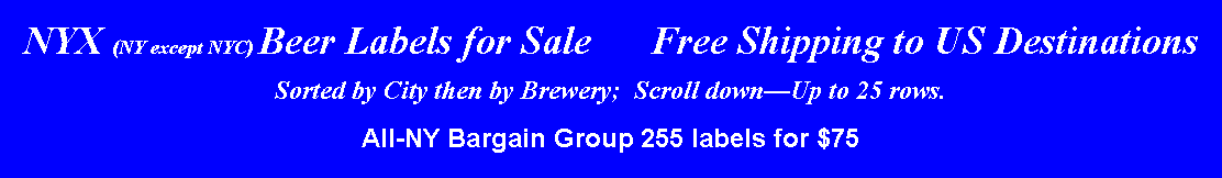 Text Box: NYX (NY except NYC) Beer Labels for Sale      Free Shipping to US DestinationsSorted by City then by Brewery;  Scroll downUp to 25 rows.All-NY Bargain Group 255 labels for $75