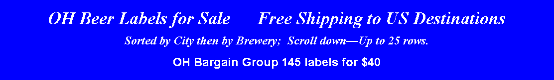 Text Box: OH Beer Labels for Sale      Free Shipping to US DestinationsSorted by City then by Brewery;  Scroll downUp to 25 rows.OH Bargain Group 145 labels for $40