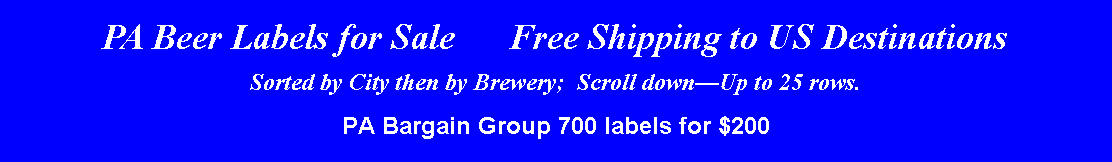 Text Box: PA Beer Labels for Sale      Free Shipping to US DestinationsSorted by City then by Brewery;  Scroll downUp to 25 rows.PA Bargain Group 700 labels for $200