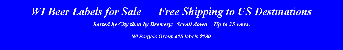 Text Box: WI Beer Labels for Sale      Free Shipping to US DestinationsSorted by City then by Brewery;  Scroll downUp to 25 rows.WI Bargain Group 415 labels $130